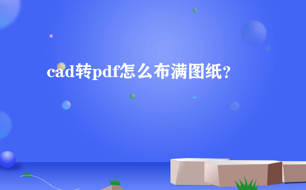 cad转pdf怎么布满图纸？