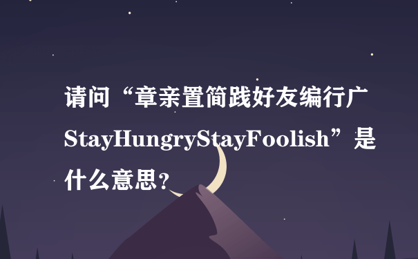 请问“章亲置简践好友编行广StayHungryStayFoolish”是什么意思？