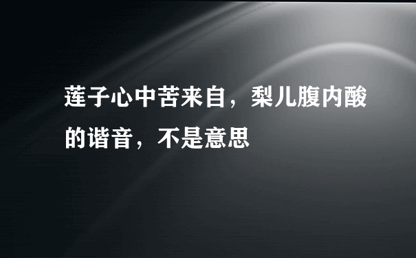 莲子心中苦来自，梨儿腹内酸的谐音，不是意思