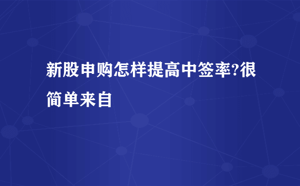 新股申购怎样提高中签率?很简单来自