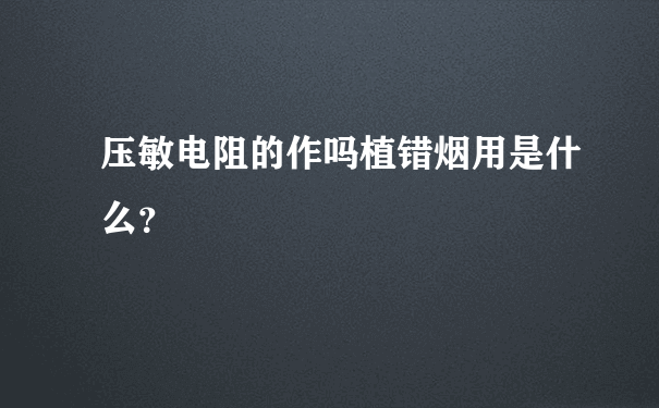 压敏电阻的作吗植错烟用是什么？