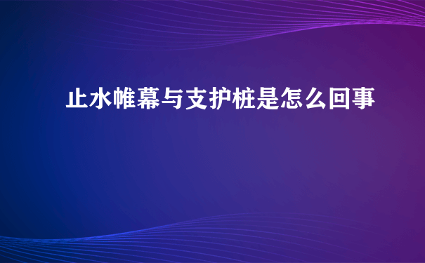 止水帷幕与支护桩是怎么回事