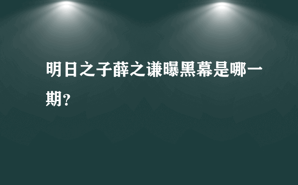 明日之子薛之谦曝黑幕是哪一期？