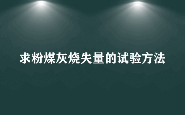 求粉煤灰烧失量的试验方法