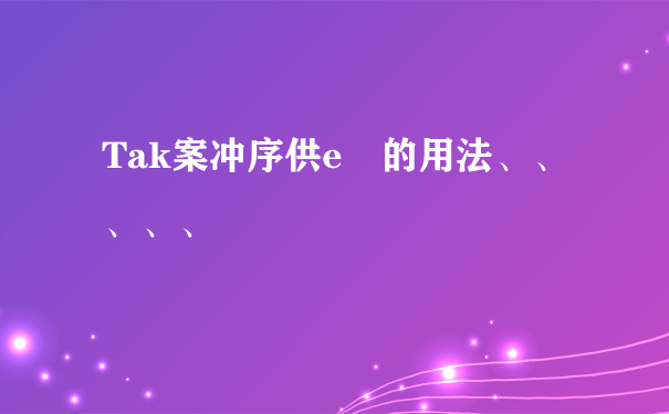 Tak案冲序供e 的用法、、、、、