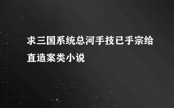 求三国系统总河手技已乎宗给直造案类小说