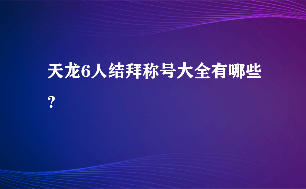 天龙6人结拜称号大全有哪些？