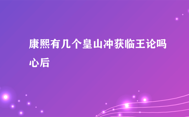 康熙有几个皇山冲获临王论吗心后