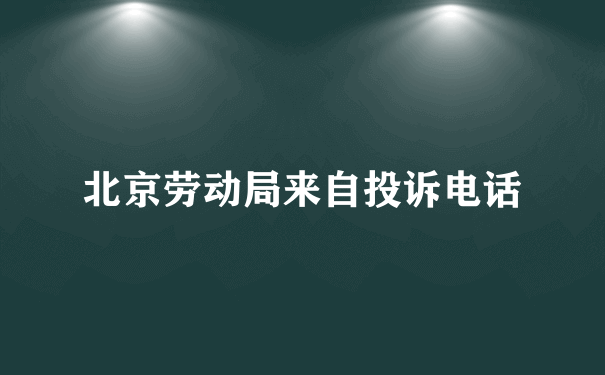 北京劳动局来自投诉电话