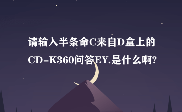 请输入半条命C来自D盒上的CD-K360问答EY.是什么啊?