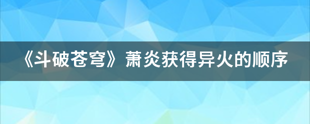 《斗破苍穹》萧炎获得异火的进缩扩守消正兴解顺序