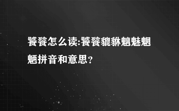 饕餮怎么读:饕餮貔貅魑魅魍魉拼音和意思？