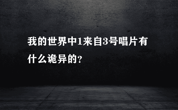 我的世界中1来自3号唱片有什么诡异的？