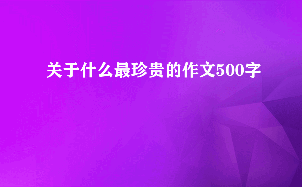 关于什么最珍贵的作文500字