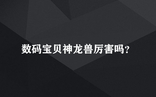 数码宝贝神龙兽厉害吗？