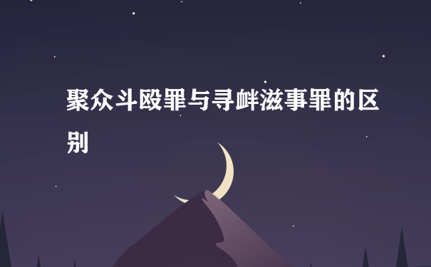 聚众斗殴罪与寻衅滋事罪的区别