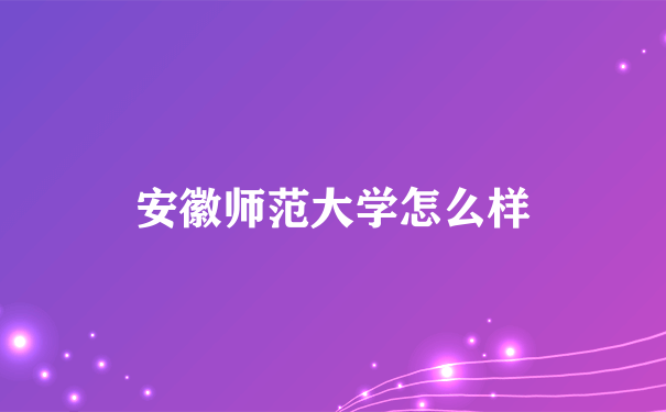 安徽师范大学怎么样