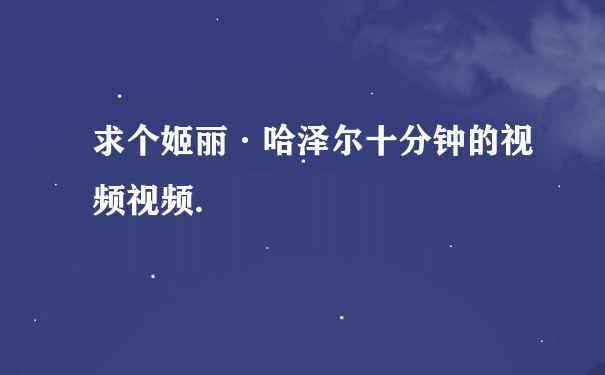 求个姬丽·哈泽尔十分钟的视频视频.