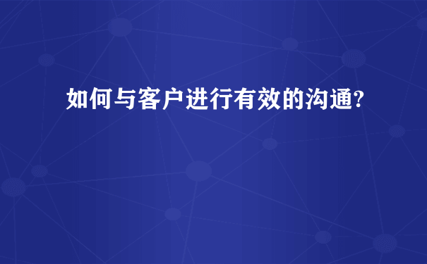 如何与客户进行有效的沟通?