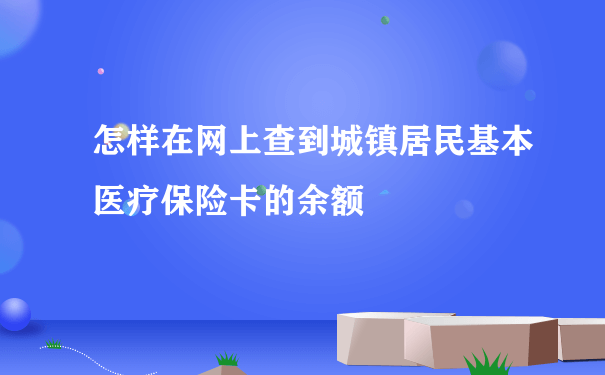 怎样在网上查到城镇居民基本医疗保险卡的余额