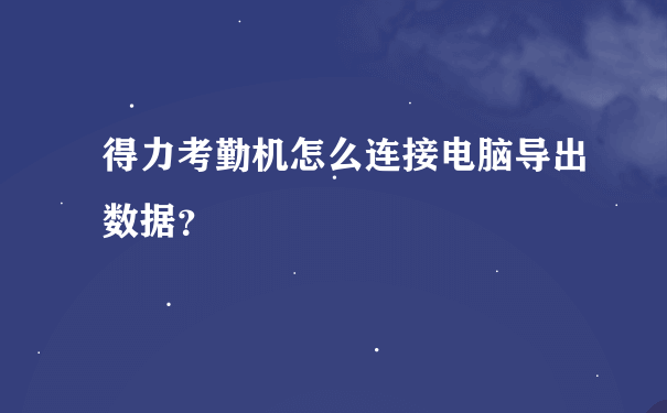 得力考勤机怎么连接电脑导出数据？