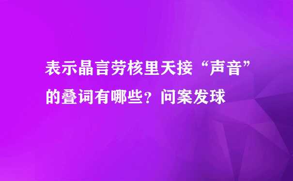 表示晶言劳核里天接“声音”的叠词有哪些？问案发球