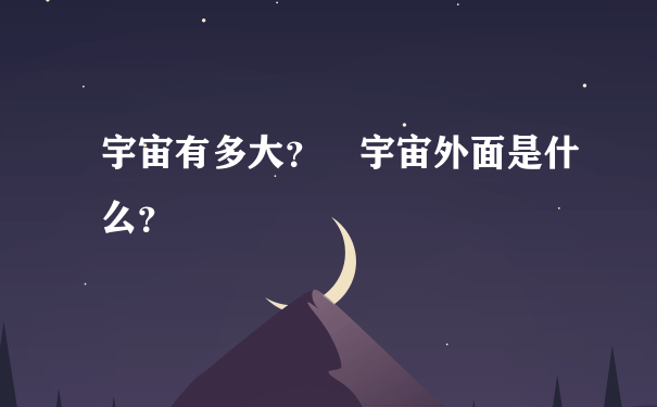 宇宙有多大？ 宇宙外面是什么？