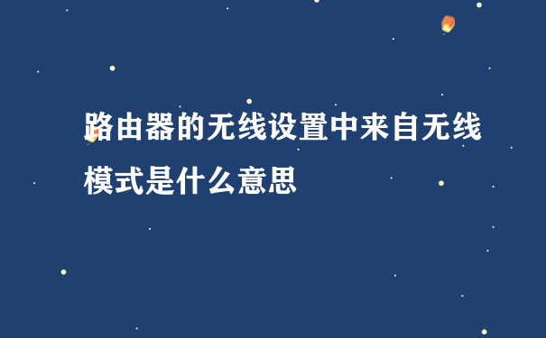 路由器的无线设置中来自无线模式是什么意思