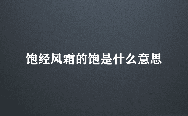 饱经风霜的饱是什么意思