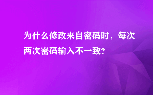 为什么修改来自密码时，每次两次密码输入不一致？