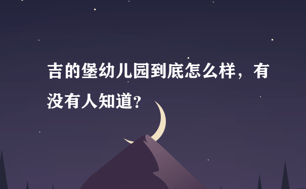 吉的堡幼儿园到底怎么样，有没有人知道？