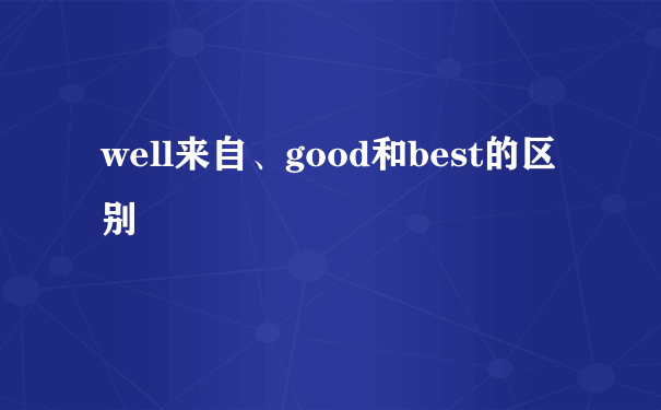 well来自、good和best的区别