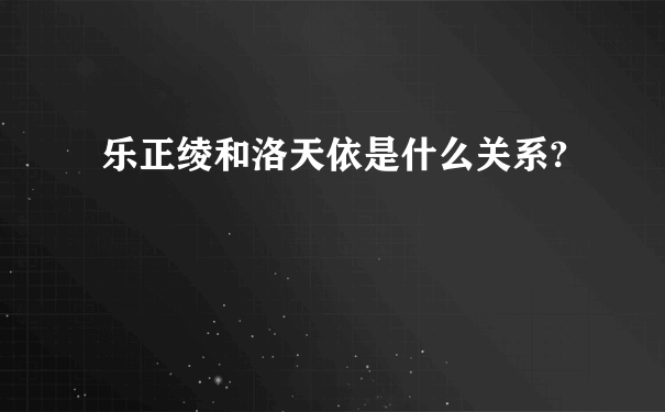 乐正绫和洛天依是什么关系?