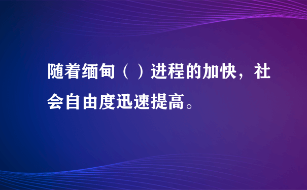 随着缅甸（）进程的加快，社会自由度迅速提高。