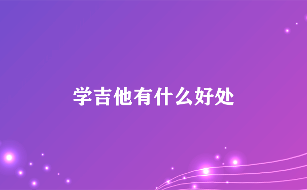 学吉他有什么好处