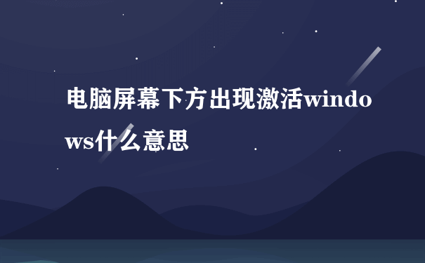 电脑屏幕下方出现激活windows什么意思