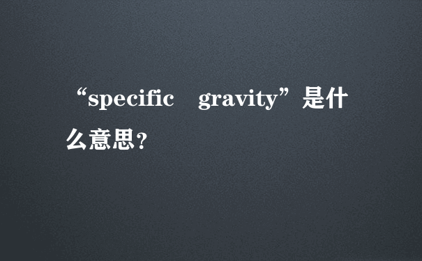 “specific gravity”是什么意思？