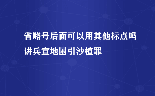 省略号后面可以用其他标点吗讲兵宣地困引沙植罪