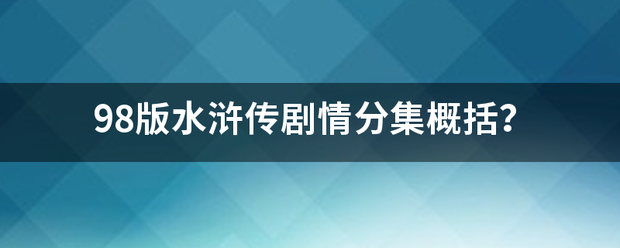 98版水浒传剧情分集概括？