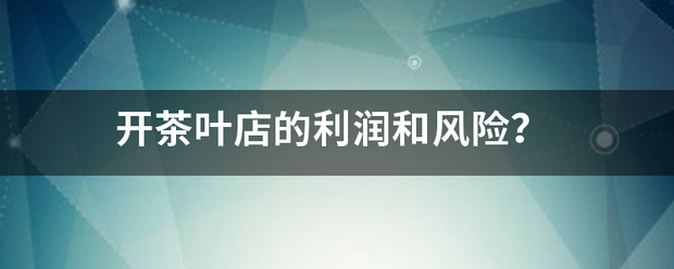 开茶叶店来自的利润和风险？