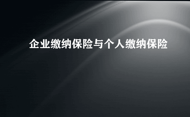 企业缴纳保险与个人缴纳保险