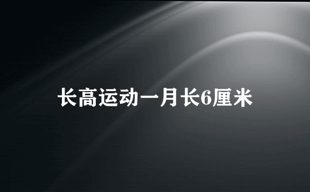 长高运动一月长6厘米