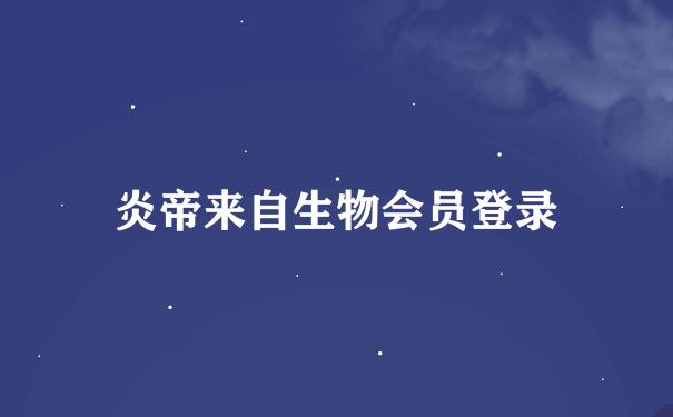 炎帝来自生物会员登录