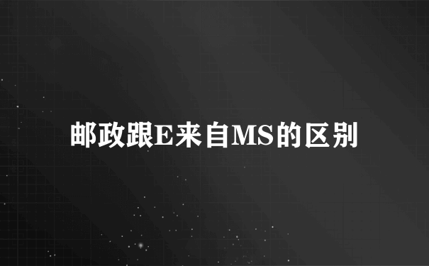 邮政跟E来自MS的区别