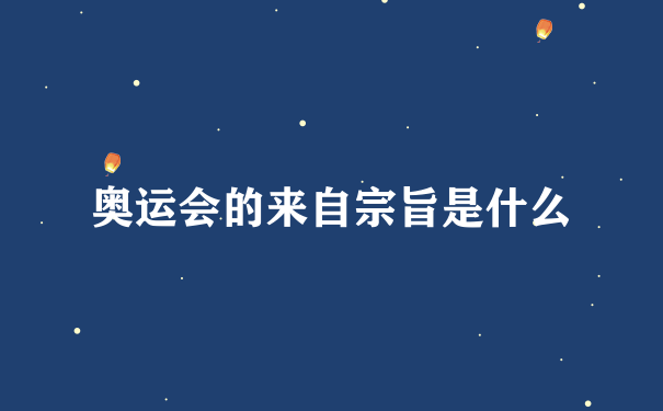 奥运会的来自宗旨是什么