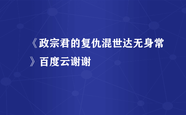 《政宗君的复仇混世达无身常》百度云谢谢