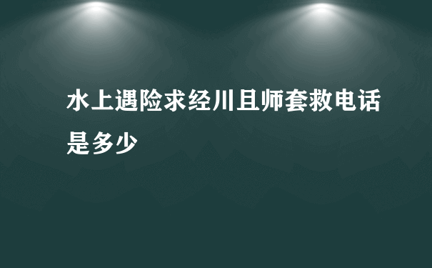 水上遇险求经川且师套救电话是多少