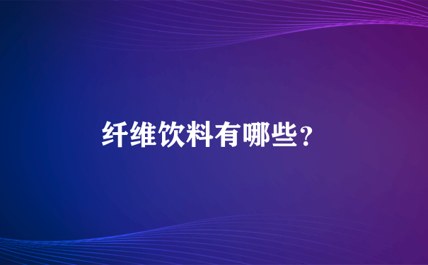 纤维饮料有哪些？