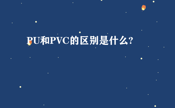 PU和PVC的区别是什么?