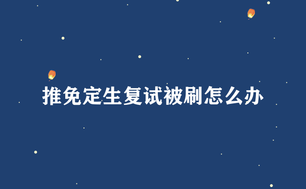 推免定生复试被刷怎么办